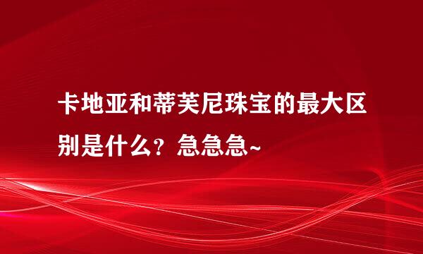 卡地亚和蒂芙尼珠宝的最大区别是什么？急急急~