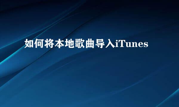 如何将本地歌曲导入iTunes