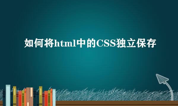 如何将html中的CSS独立保存