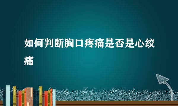 如何判断胸口疼痛是否是心绞痛