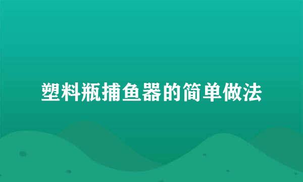 塑料瓶捕鱼器的简单做法