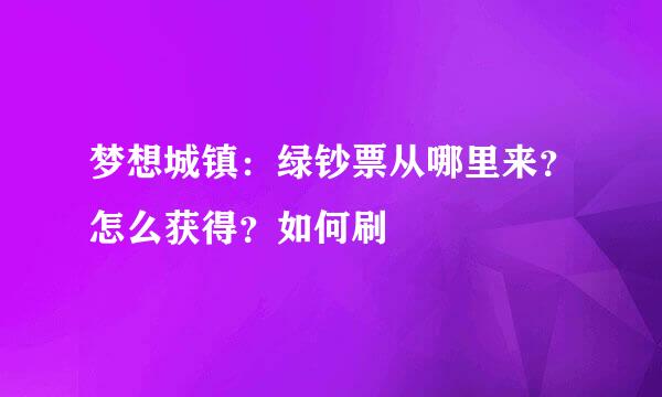 梦想城镇:绿钞票从哪里来?怎么获得?如何刷