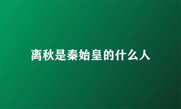 离秋是秦始皇的什么人