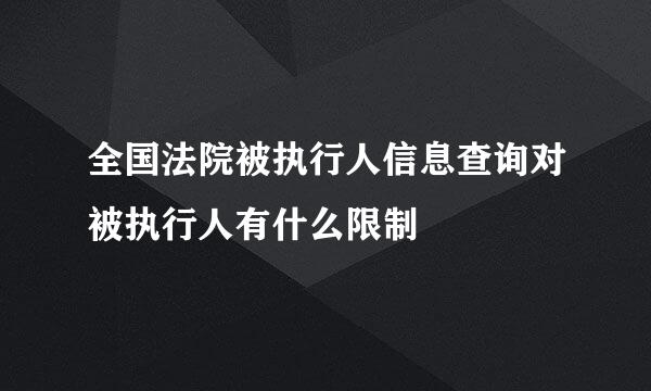 全国法院被执行人信息查询对被执行人有什么限制