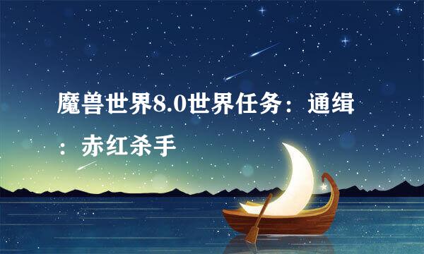魔兽世界8.0世界任务：通缉：赤红杀手
