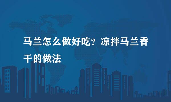 马兰怎么做好吃?凉拌马兰香干的做法