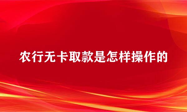 农行无卡取款是怎样操作的