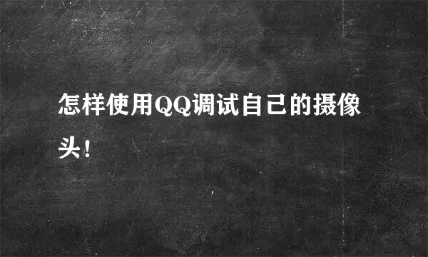 怎样使用QQ调试自己的摄像头！