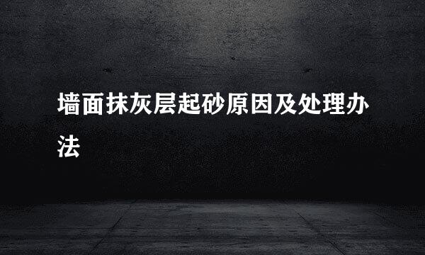墙面抹灰层起砂原因及处理办法
