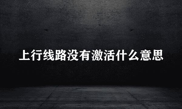 上行线路没有激活什么意思