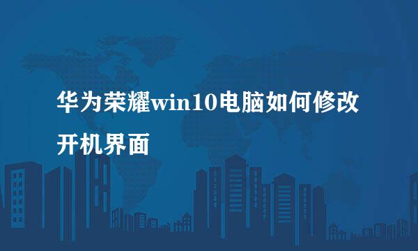 华为荣耀win10电脑如何修改开机界面