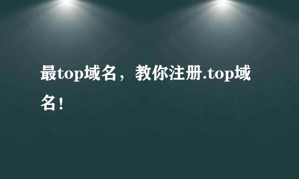 最top域名，教你注册.top域名！
