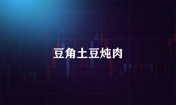 豆角土豆炖肉