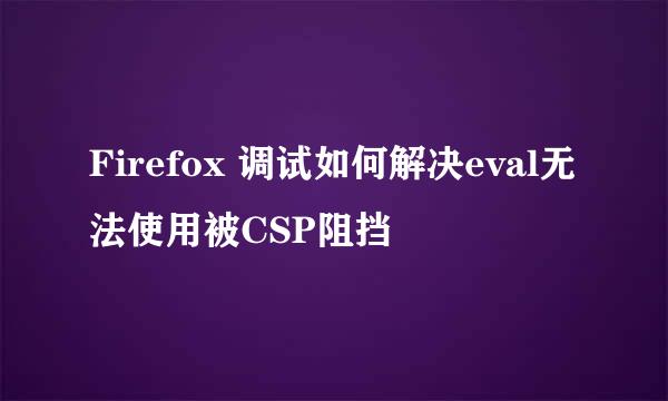 Firefox 调试如何解决eval无法使用被CSP阻挡