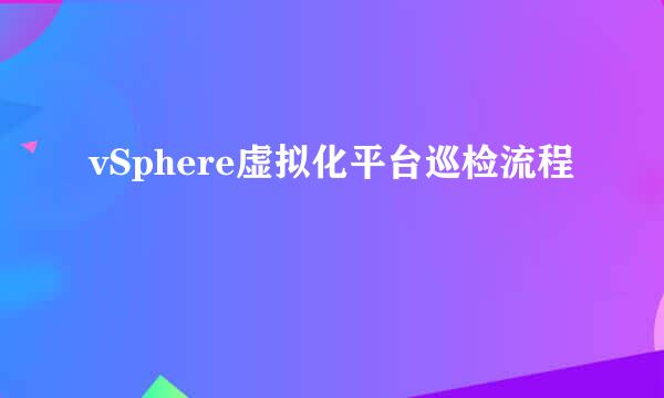 vSphere虚拟化平台巡检流程