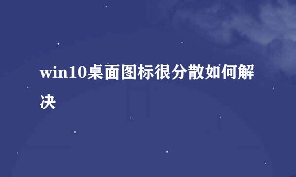 win10桌面图标很分散如何解决