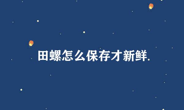 田螺怎么保存才新鲜