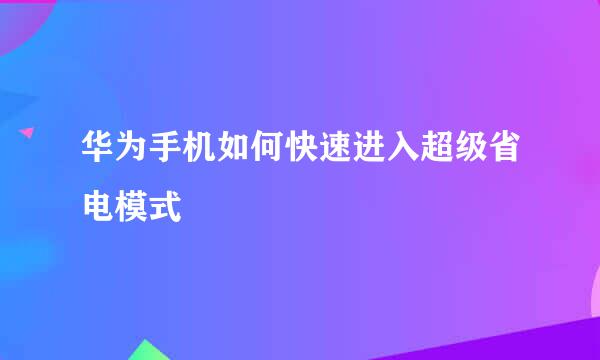 华为手机如何快速进入超级省电模式