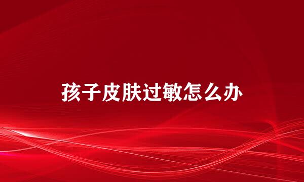 孩子皮肤过敏怎么办