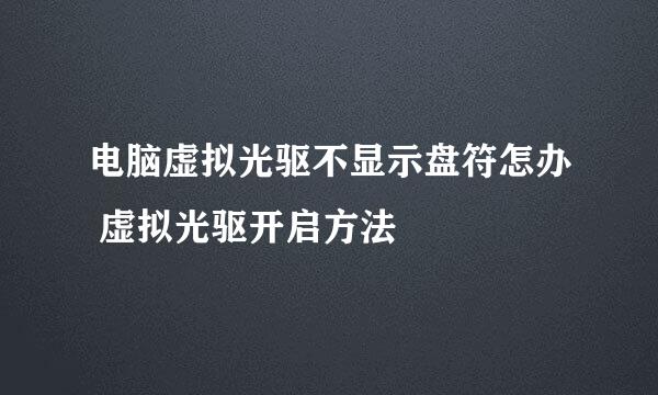 电脑虚拟光驱不显示盘符怎办 虚拟光驱开启方法