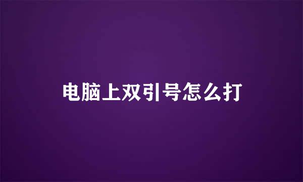 电脑上双引号怎么打