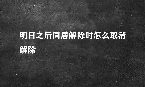 明日之后同居解除时怎么取消解除