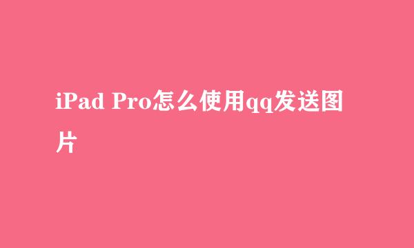 iPad Pro怎么使用qq发送图片