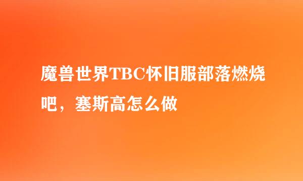 魔兽世界TBC怀旧服部落燃烧吧，塞斯高怎么做