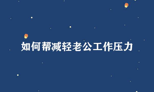 如何帮减轻老公工作压力