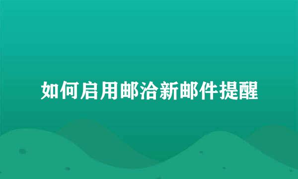 如何启用邮洽新邮件提醒
