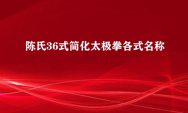 陈氏36式简化太极拳各式名称