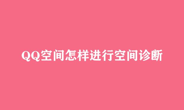 QQ空间怎样进行空间诊断