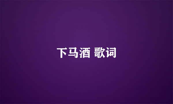 下马酒 歌词
