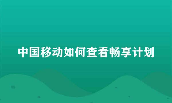 中国移动如何查看畅享计划