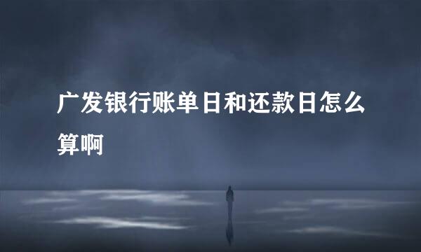 广发银行账单日和还款日怎么算啊