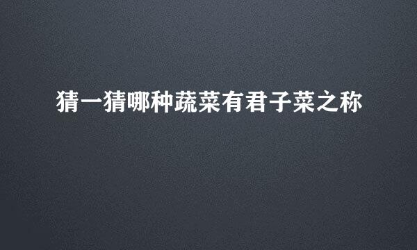 猜一猜哪种蔬菜有君子菜之称