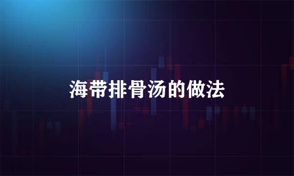 海带排骨汤的做法