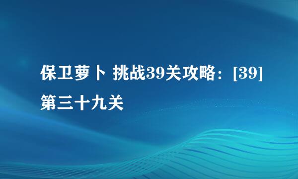 保卫萝卜 挑战39关攻略：[39]第三十九关