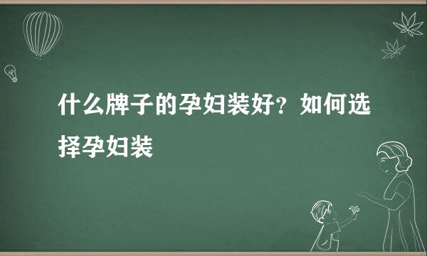 什么牌子的孕妇装好？如何选择孕妇装