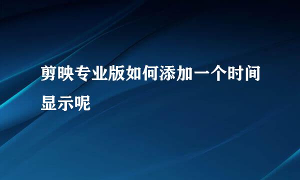 剪映专业版如何添加一个时间显示呢