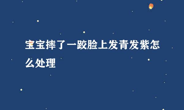 宝宝摔了一跤脸上发青发紫怎么处理