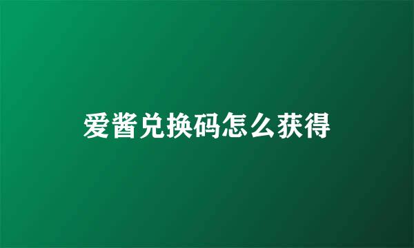爱酱兑换码怎么获得
