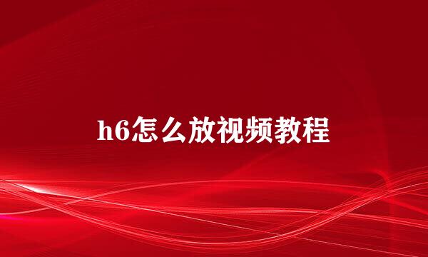 h6怎么放视频教程