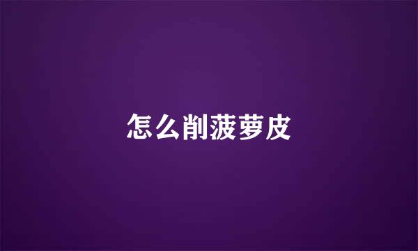 怎么削菠萝皮