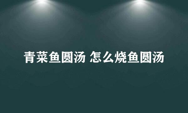 青菜鱼圆汤 怎么烧鱼圆汤