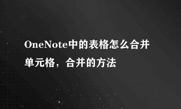 OneNote中的表格怎么合并单元格，合并的方法