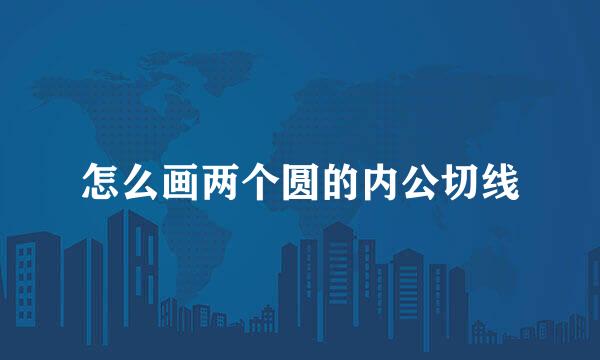 怎么画两个圆的内公切线