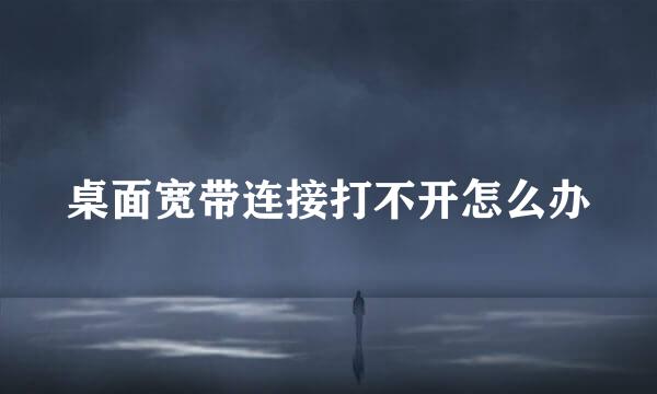 桌面宽带连接打不开怎么办