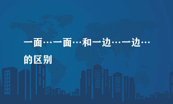 一面…一面…和一边…一边…的区别