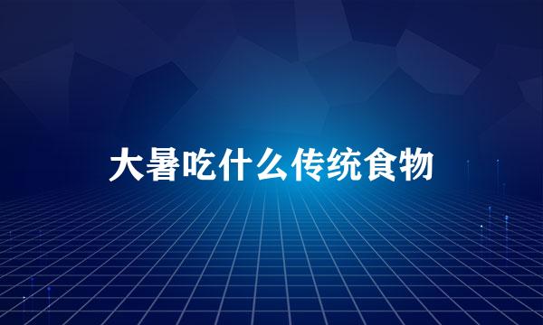 大暑吃什么传统食物